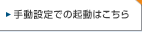 手動設定での起動はこちら
